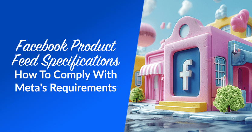 Facebook Product Feed Specifications: How To Comply With Meta's Requirements