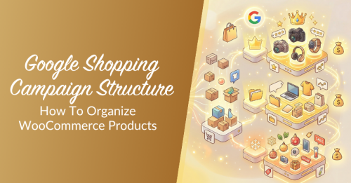 Google Shopping Campaign Structure: How To Organize WooCommerce Products