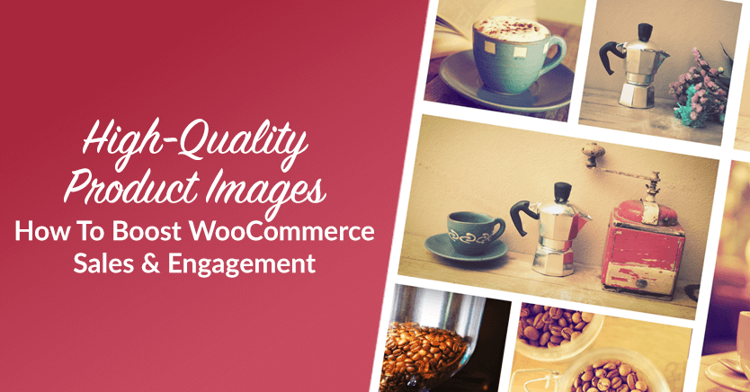 High-Quality Product Images: How To Boost WooCommerce Sales & Engagement