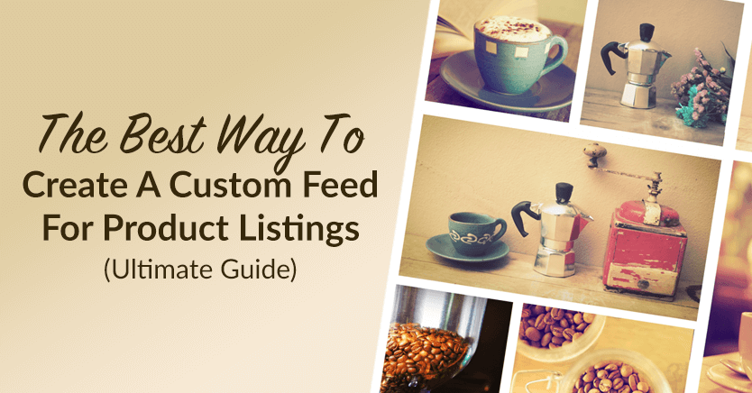 The Best Way To Create A Custom Feed For Product Listings (Ultimate Guide)