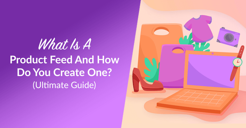 What Is A Product Feed And How Do You Create One? (Ultimate Guide)