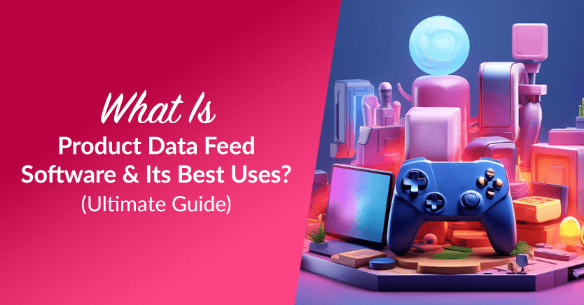 What Is Product Data Feed Software And Its Best Uses? (Ultimate Guide)